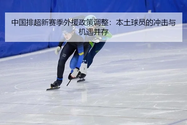 中国排超新赛季外援政策调整：本土球员的冲击与机遇并存