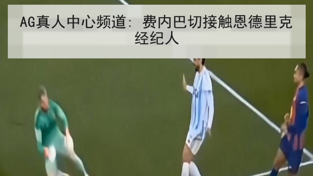AG真人中心频道: 费内巴切接触恩德里克经纪人