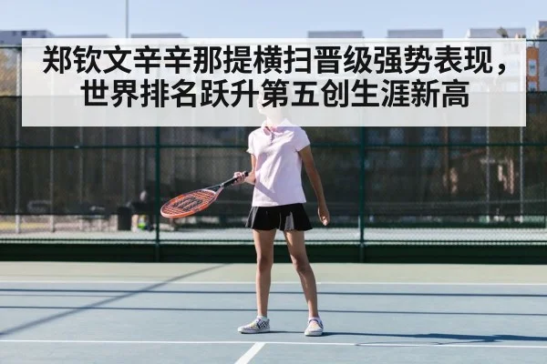 郑钦文辛辛那提横扫晋级强势表现，世界排名跃升第五创生涯新高