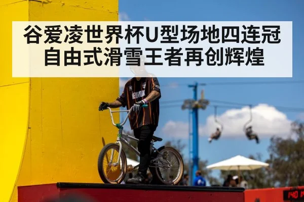 谷爱凌世界杯U型场地四连冠自由式滑雪王者再创辉煌