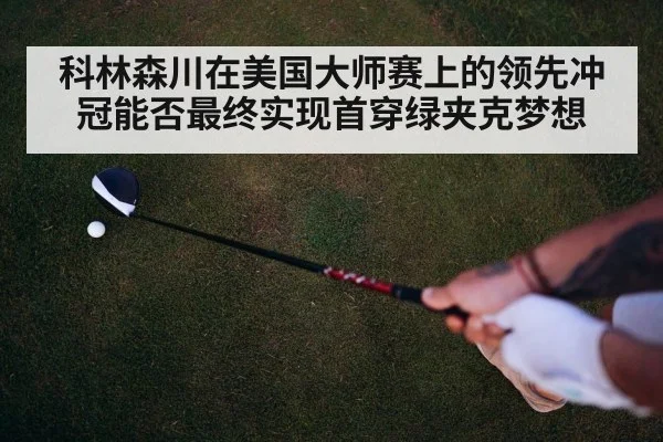 科林森川在美国大师赛上的领先冲冠能否最终实现首穿绿夹克梦想