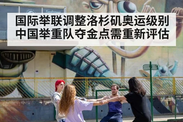 国际举联调整洛杉矶奥运级别 中国举重队夺金点需重新评估